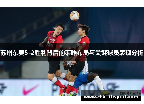 苏州东吴5-2胜利背后的策略布局与关键球员表现分析
