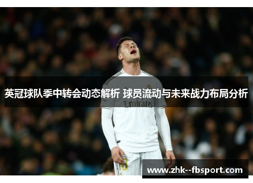 英冠球队季中转会动态解析 球员流动与未来战力布局分析