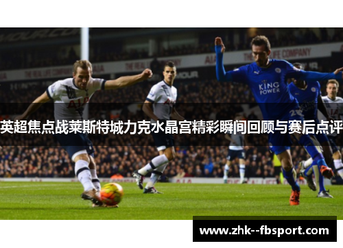 英超焦点战莱斯特城力克水晶宫精彩瞬间回顾与赛后点评