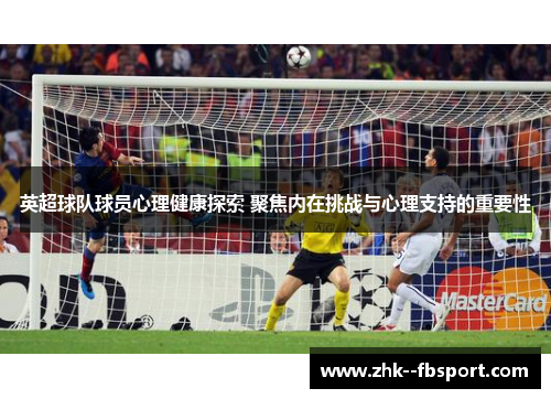 英超球队球员心理健康探索 聚焦内在挑战与心理支持的重要性
