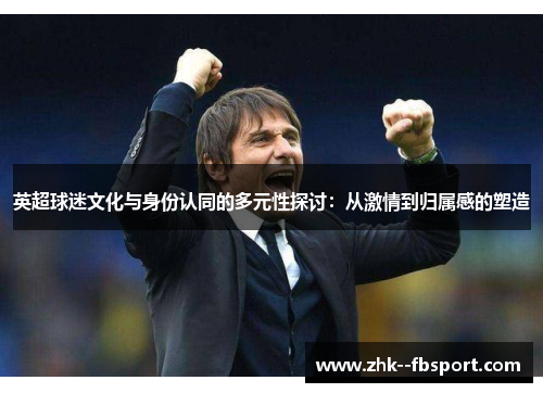 英超球迷文化与身份认同的多元性探讨：从激情到归属感的塑造