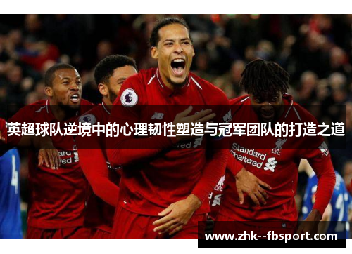 英超球队逆境中的心理韧性塑造与冠军团队的打造之道