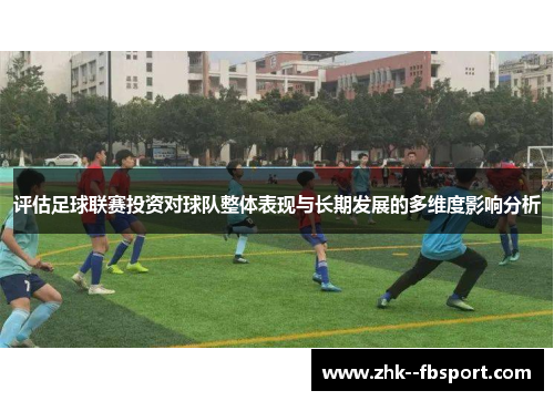 评估足球联赛投资对球队整体表现与长期发展的多维度影响分析