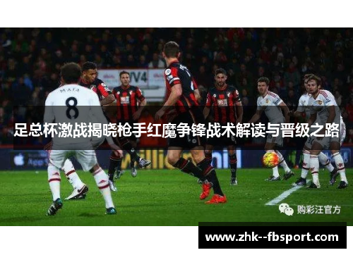 足总杯激战揭晓枪手红魔争锋战术解读与晋级之路