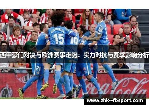 西甲豪门对决与欧洲赛事走势:实力对抗与赛季影响分析 西甲豪门对决与欧洲赛事走势:实力对抗与赛季影响分析