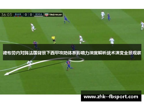 德布劳内对阵法国背景下西甲攻防体系影响力深度解析战术演变全景观察