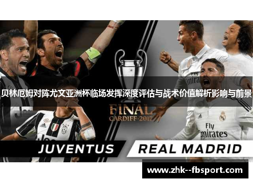 贝林厄姆对阵尤文亚洲杯临场发挥深度评估与战术价值解析影响与前景