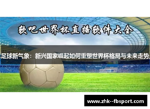 足球新气象：新兴国家崛起如何重塑世界杯格局与未来走势