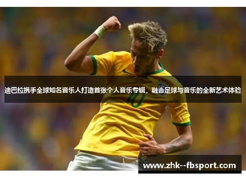 迪巴拉携手全球知名音乐人打造首张个人音乐专辑，融合足球与音乐的全新艺术体验