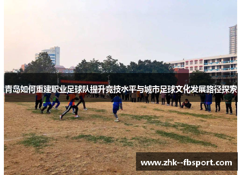 青岛如何重建职业足球队提升竞技水平与城市足球文化发展路径探索