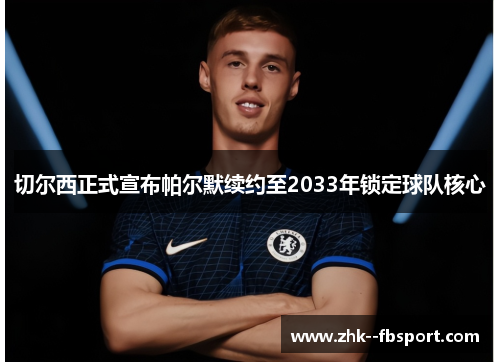 切尔西正式宣布帕尔默续约至2033年锁定球队核心 切尔西正式宣布帕尔默续约至2033年锁定球队核心