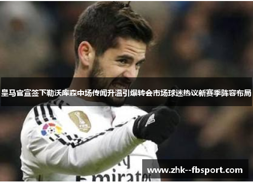 皇马官宣签下勒沃库森中场传闻升温引爆转会市场球迷热议新赛季阵容布局 皇马官宣签下勒沃库森中场传闻升温引爆转会市场球迷热议新赛季阵容布局