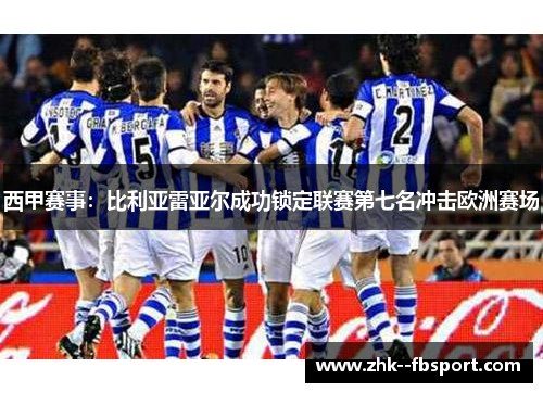西甲赛事:比利亚雷亚尔成功锁定联赛第七名冲击欧洲赛场 西甲赛事:比利亚雷亚尔成功锁定联赛第七名冲击欧洲赛场