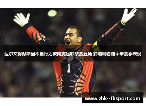 达尔文努涅斯因不当行为被南美足联禁赛五场 影响利物浦未来赛季表现 达尔文努涅斯因不当行为被南美足联禁赛五场 影响利物浦未来赛季表现