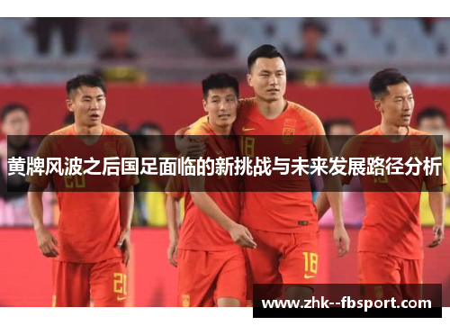 黄牌风波之后国足面临的新挑战与未来发展路径分析