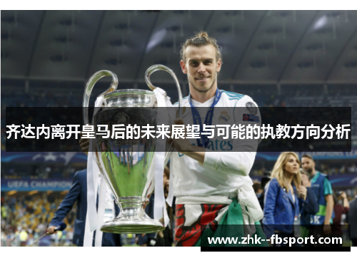 齐达内离开皇马后的未来展望与可能的执教方向分析