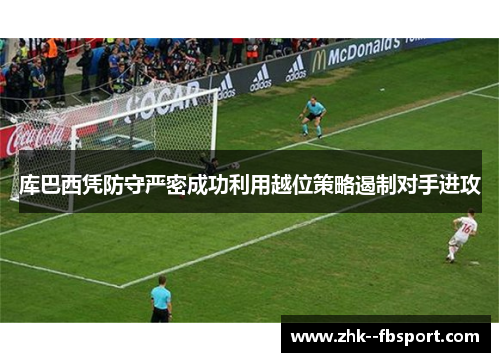 库巴西凭防守严密成功利用越位策略遏制对手进攻