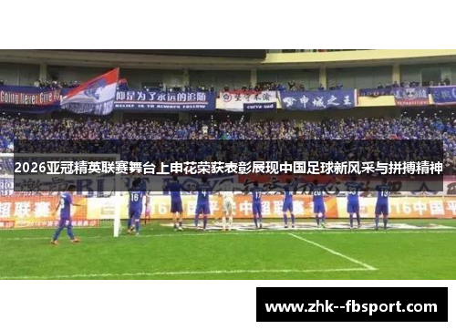 2026亚冠精英联赛舞台上申花荣获表彰展现中国足球新风采与拼搏精神 2026亚冠精英联赛舞台上申花荣获表彰展现中国足球新风采与拼搏精神