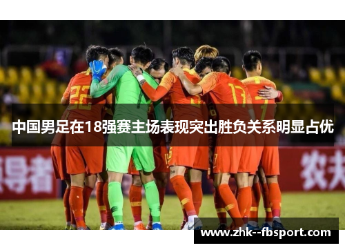 中国男足在18强赛主场表现突出胜负关系明显占优 中国男足在18强赛主场表现突出胜负关系明显占优