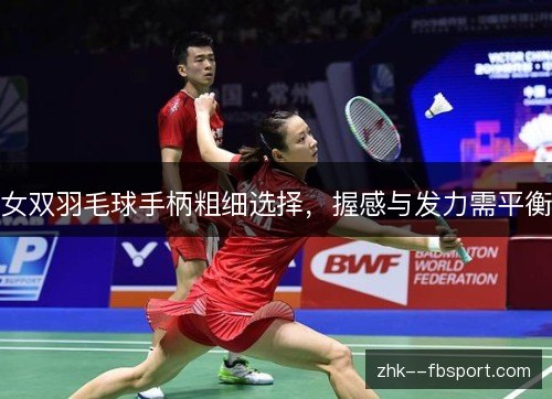 女双羽毛球手柄粗细选择,握感与发力需平衡 女双羽毛球手柄粗细选择,握感与发力需平衡